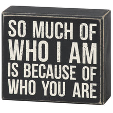 Load image into Gallery viewer, Who I Am Because Of Who You Are Box Sign